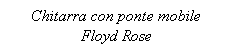 Text Box: Chitarra con ponte mobile Floyd Rose
