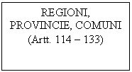 Text Box: REGIONI, PROVINCIE, COMUNI
(Artt. 114 - 133)
