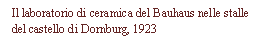 Text Box: Il laboratorio di ceramica del Bauhaus nelle stalle del castello di Dornburg, 1923

