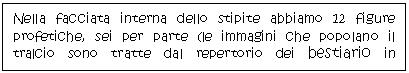 Text Box: Nella facciata interna dello stipite abbiamo 12 figure profetiche, sei per parte (le immagini che popolano il tralcio sono tratte dal repertorio dei bestiario in particolare nelle enciclopedie di ISIDORO DI SIVIGLIA)