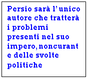 Text Box: Persio sar l'unico autore che tratter i problemi presenti nel suo impero,noncurante delle svolte politiche