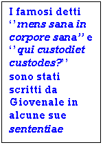 Text Box: I famosi detti ''mens sana in corpore sana'' e ''qui custodiet custodes?'' sono stati scritti da Giovenale in alcune sue sententiae