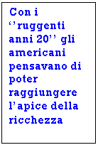 Text Box: Con i ''ruggenti anni 20'' gli americani pensavano di poter raggiungere l'apice della ricchezza