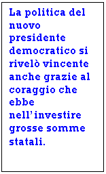 Text Box: La politica del nuovo presidente democratico si rivel vincente anche grazie al coraggio che ebbe nell'investire grosse somme statali.
