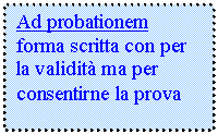 Text Box: Ad probationem            forma scritta con per la validit ma per consentirne la prova