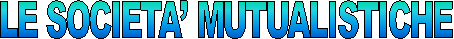 LE SOCIETA' MUTUALISTICHE