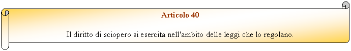 Horizontal Scroll: Articolo 40

Il diritto di sciopero si esercita nell'ambito delle leggi che lo regolano. 
