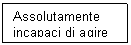 Text Box: Assolutamente incapaci di agire