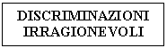 Text Box: DISCRIMINAZIONI IRRAGIONEVOLI