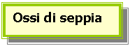 Text Box: Ossi di seppia  