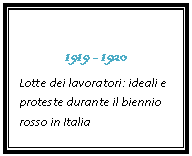 Text Box: 1919 - 1920 
Lotte dei lavoratori: ideali e proteste durante il biennio rosso in Italia 
