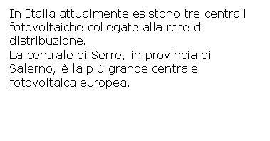 Text Box: In Italia attualmente esistono tre centrali fotovoltaiche collegate alla rete di distribuzione. 
La centrale di Serre, in provincia di Salerno,  la pi grande centrale fotovoltaica europea.

