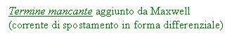 Text Box: Termine mancante aggiunto da Maxwell (corrente di spostamento in forma differenziale)