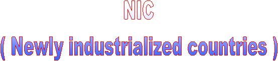 NIC
( Newly industrialized countries )
