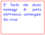 Text Box: E' facile che alcuni messaggi di posta elettronica contengano dei virus