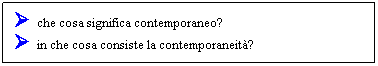 Text Box:  che cosa significa contemporaneo?
 in che cosa consiste la contemporaneit?
