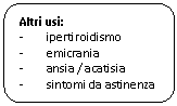 Rounded Rectangle: Altri usi:
-	ipertiroidismo
-	emicrania
-	ansia / acatisia
-	sintomi da astinenza

