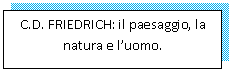 Text Box: C.D. FRIEDRICH: il paesaggio, la natura e l'uomo.