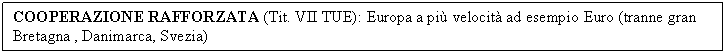 Text Box: COOPERAZIONE RAFFORZATA (Tit. VII TUE): Europa a pi velocit ad esempio Euro (tranne gran Bretagna , Danimarca, Svezia)