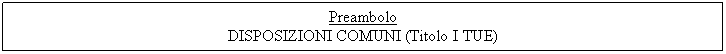 Text Box: Preambolo
DISPOSIZIONI COMUNI (Titolo I TUE)
