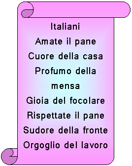 Vertical Scroll: Italiani
Amate il pane
Cuore della casa
Profumo della mensa
Gioia del focolare
Rispettate il pane
Sudore della fronte
Orgoglio del lavoro
Poema del sacrificio
Mussolini

