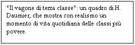 Text Box: 'Il vagone di terza classe': un quadro di H. Daumier, che mostra con realismo un momento di vita quotidiana delle classi pi povere.