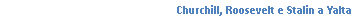 Text Box: Churchill, Roosevelt e Stalin a Yalta